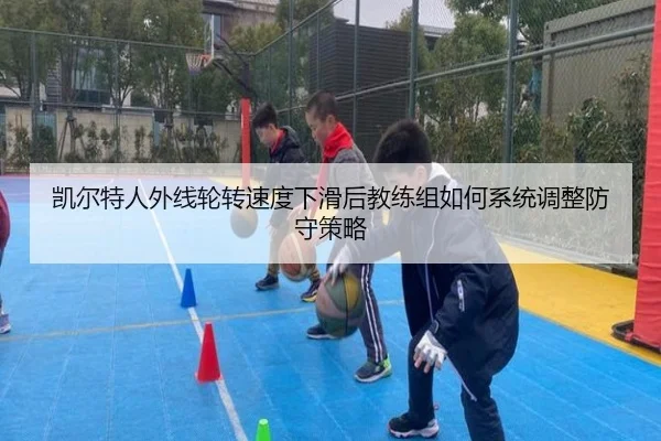 凯尔特人外线轮转速度下滑后教练组如何系统调整防守策略