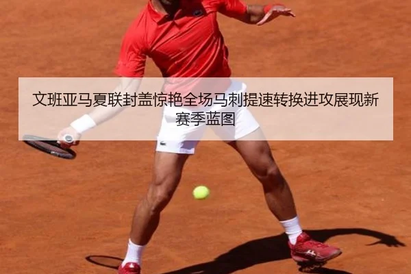 文班亚马夏联封盖惊艳全场马刺提速转换进攻展现新赛季蓝图